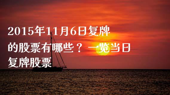 2015年11月6日复牌的股票有哪些？ 一览当日复牌股票_https://m.ycdhulan.com_国际金融_第1张
