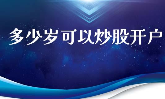 多少岁可以炒股开户_https://m.ycdhulan.com_股市在线_第1张