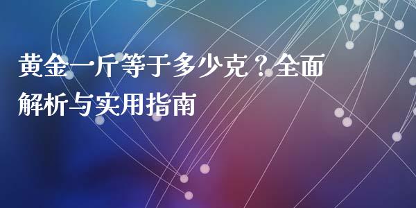 黄金一斤等于多少克？全面解析与实用指南_https://m.ycdhulan.com_股市在线_第1张