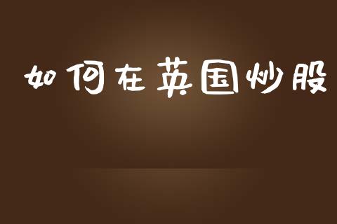 如何在英国炒股_https://m.ycdhulan.com_股市在线_第1张