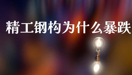 精工钢构为什么暴跌_https://m.ycdhulan.com_期货交易_第1张