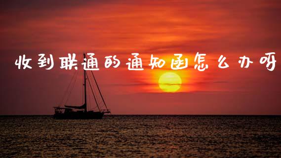 收到联通的通知函怎么办呀_https://m.ycdhulan.com_理财产品_第1张