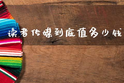 读者传媒到底值多少钱_https://m.ycdhulan.com_期货交易_第1张