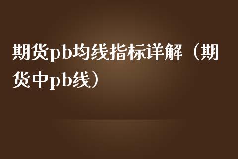 期货pb均线指标详解(期货中pb线)_财经要闻_第1张_财经要闻_股市在线_理财产品_国际金融 期货pb均线指标详解(期货中pb线)_https://m.ycdhulan.com_财经要闻_第1张
