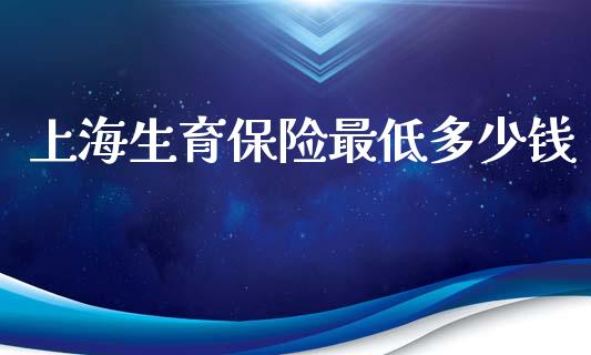 上海生育保险最低多少钱_https://m.ycdhulan.com_股市在线_第1张