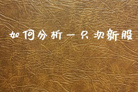 如何分析一只次新股_https://m.ycdhulan.com_国际金融_第1张