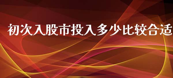 初次入股市投入多少比较合适_https://m.ycdhulan.com_财经要闻_第1张