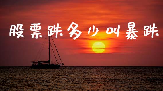 股票跌多少叫暴跌_https://m.ycdhulan.com_期货交易_第1张