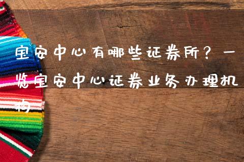 宝安中心有哪些证券所？一览宝安中心证券业务办理机构_https://m.ycdhulan.com_证券新闻_第1张