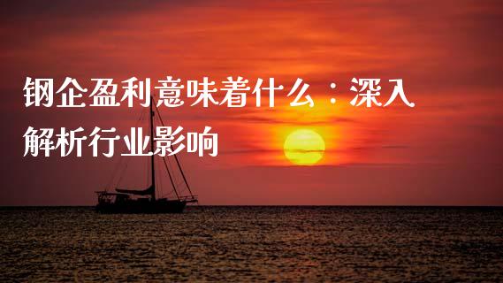 钢企盈利意味着什么：深入解析行业影响_https://m.ycdhulan.com_股市在线_第1张