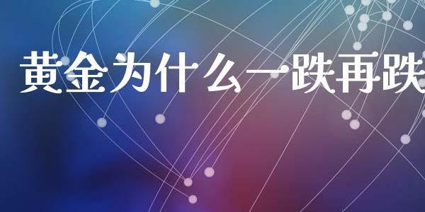 黄金为什么一跌再跌_https://m.ycdhulan.com_理财产品_第1张