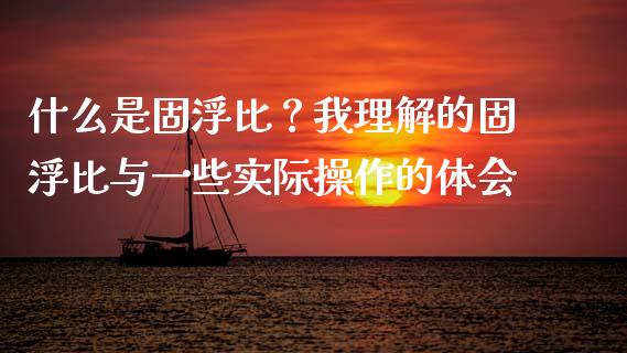 什么是固浮比？我理解的固浮比与一些实际操作的体会_https://m.ycdhulan.com_财经要闻_第1张