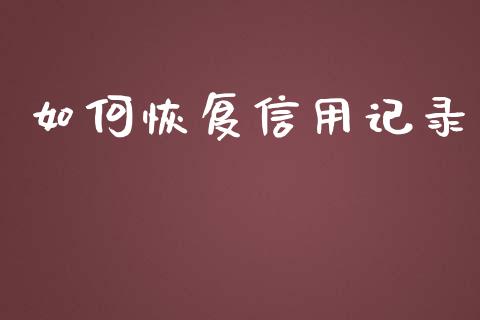 如何恢复信用记录_https://m.ycdhulan.com_财经要闻_第1张