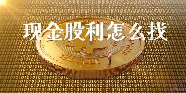 现金股利怎么找_https://m.ycdhulan.com_国际金融_第1张