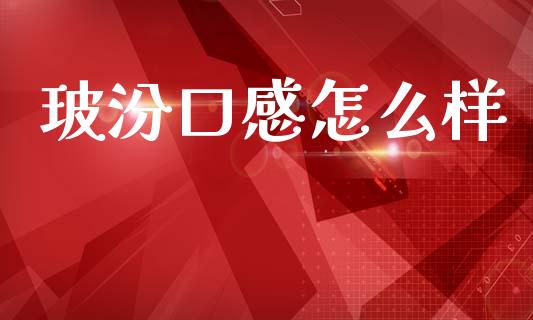 玻汾口感怎么样_https://m.ycdhulan.com_财经要闻_第1张