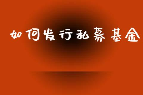 如何发行私募基金_https://m.ycdhulan.com_股市在线_第1张