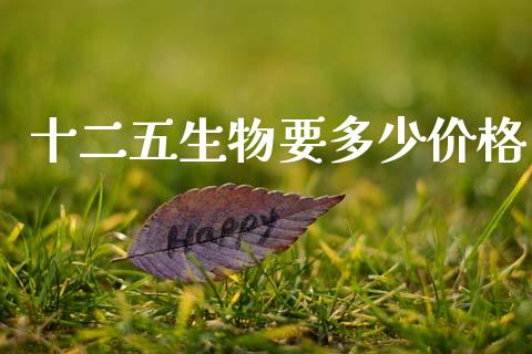 十二五生物要多少价格_https://m.ycdhulan.com_理财产品_第1张
