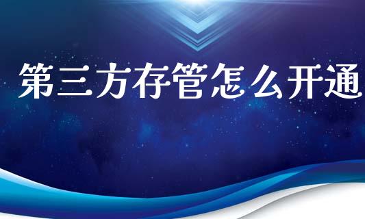 第三方存管怎么开通_https://m.ycdhulan.com_期货交易_第1张