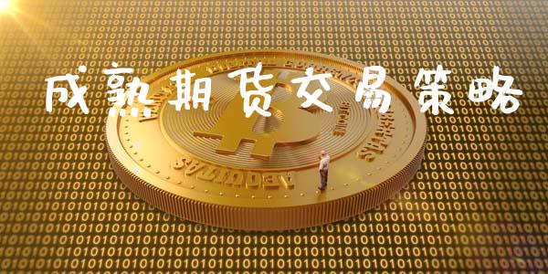 成熟期货交易策略_https://m.ycdhulan.com_证券新闻_第1张