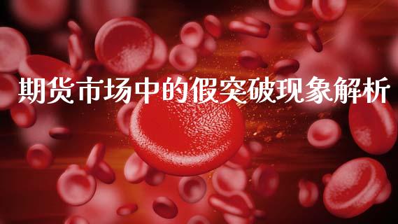 期货市场中的假突破现象解析_https://m.ycdhulan.com_国际金融_第1张