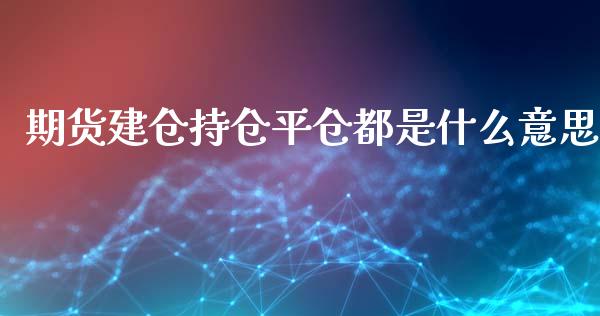 期货建仓持仓平仓都是什么意思_https://m.ycdhulan.com_理财产品_第1张