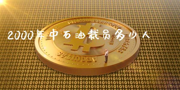 2000年中石油裁员多少人_https://m.ycdhulan.com_理财产品_第1张