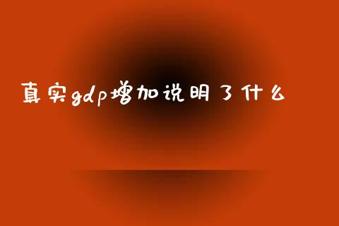 真实gdp增加说明了什么_https://m.ycdhulan.com_期货交易_第1张