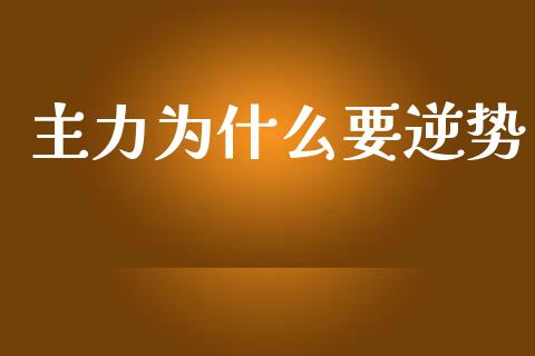主力为什么要逆势_https://m.ycdhulan.com_理财产品_第1张