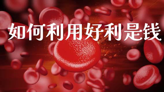 如何利用好利是钱_https://m.ycdhulan.com_证券新闻_第1张