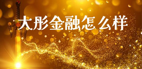大彤金融怎么样_https://m.ycdhulan.com_财经要闻_第1张
