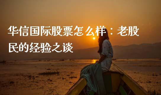 华信国际股票怎么样：老股民的经验之谈_https://m.ycdhulan.com_期货交易_第1张