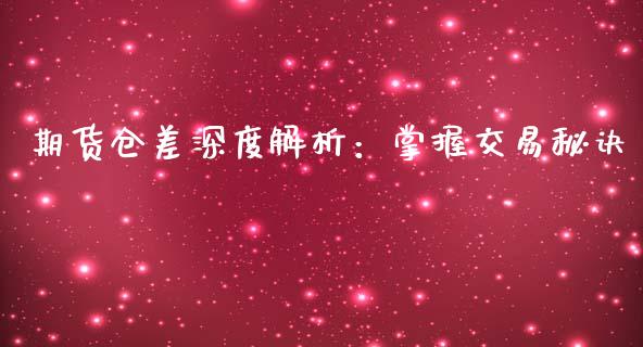 期货仓差深度解析：掌握交易秘诀_https://m.ycdhulan.com_财经要闻_第1张