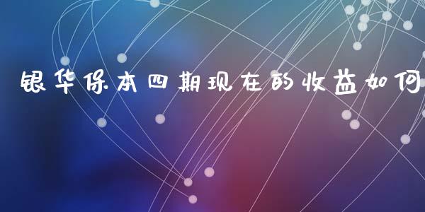 银华保本四期现在的收益如何_https://m.ycdhulan.com_国际金融_第1张