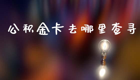公积金卡去哪里查寻_https://m.ycdhulan.com_理财产品_第1张
