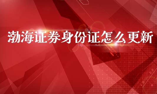 渤海证券身份证怎么更新_https://m.ycdhulan.com_股市在线_第1张
