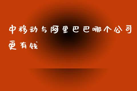 中移动与阿里巴巴哪个公司更有钱_https://m.ycdhulan.com_理财产品_第1张