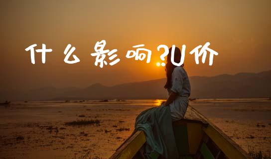 什么影响?U价_https://m.ycdhulan.com_证券新闻_第1张