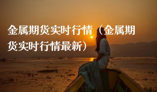 金属期货实时行情（金属期货实时行情最新）_https://m.ycdhulan.com_证券新闻_第1张