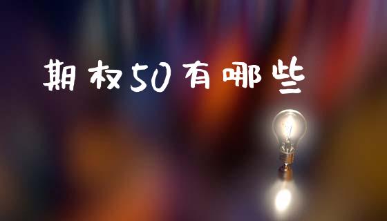 期权50有哪些_https://m.ycdhulan.com_国际金融_第1张