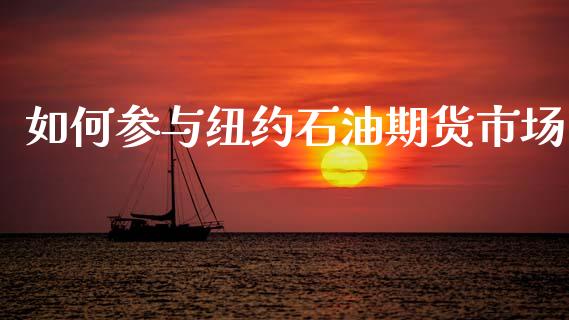 如何参与纽约石油期货市场_https://m.ycdhulan.com_财经要闻_第1张