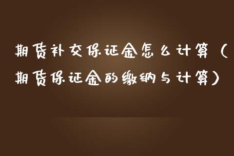 期货补交保证金怎么计算（期货保证金的缴纳与计算）_https://m.ycdhulan.com_财经要闻_第1张