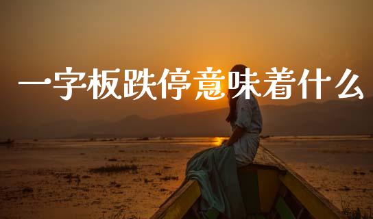 一字板跌停意味着什么_https://m.ycdhulan.com_理财产品_第1张