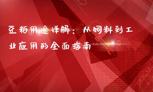 豆粕用途详解：从饲料到工业应用的全面指南_https://m.ycdhulan.com_证券新闻_第1张