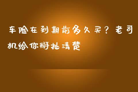 车险在到期前多久买？老司机给你掰扯清楚_https://m.ycdhulan.com_股市在线_第1张