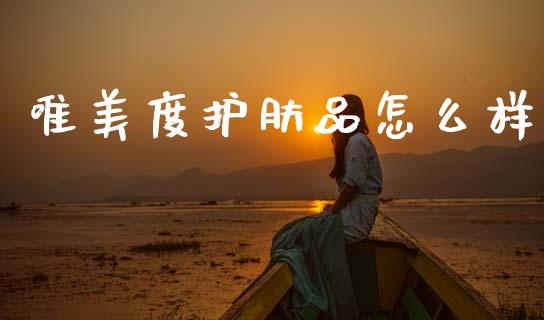 唯美度护肤品怎么样_https://m.ycdhulan.com_财经要闻_第1张