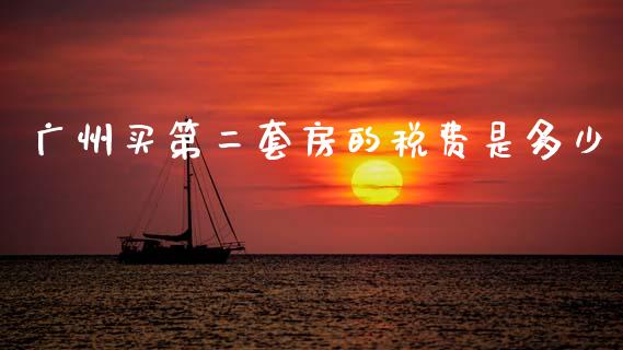 广州买第二套房的税费是多少_https://m.ycdhulan.com_期货交易_第1张