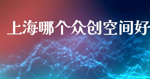 上海哪个众创空间好_https://m.ycdhulan.com_股市在线_第1张