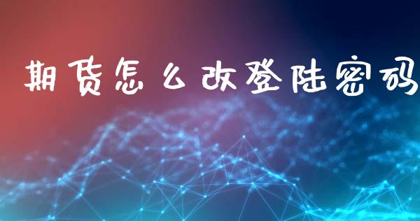 期货怎么改登陆密码_https://m.ycdhulan.com_股市在线_第1张