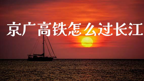 京广高铁怎么过长江_https://m.ycdhulan.com_期货交易_第1张