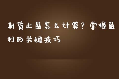 期货止盈怎么计算？掌握盈利的关键技巧_https://m.ycdhulan.com_财经要闻_第1张